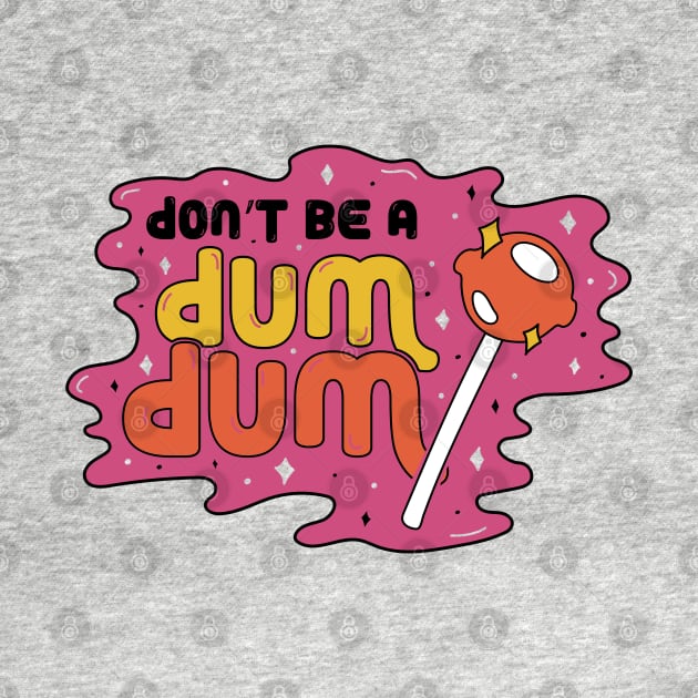 Don't be a Dum Dum by Doodle by Meg